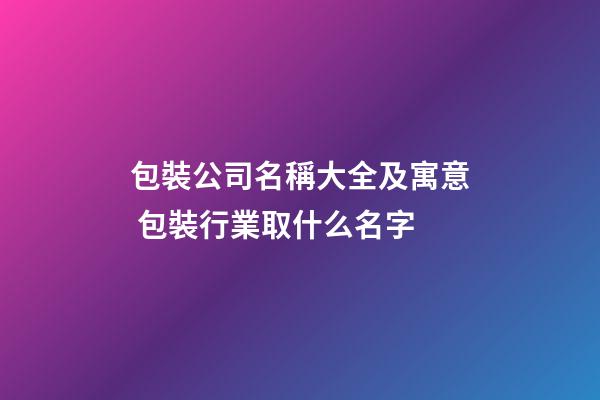 包裝公司名稱大全及寓意 包裝行業取什么名字-第1張-公司起名-玄機派